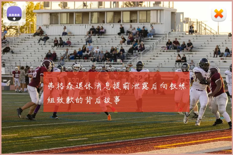 弗格森退休消息提前泄露后向教练组致歉的背后故事
