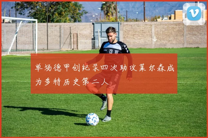 单场德甲创纪录四次助攻莱尔森成为多特历史第二人