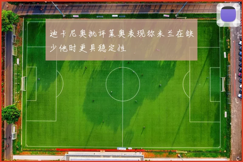 迪卡尼奥批评莱奥表现称米兰在缺少他时更具稳定性