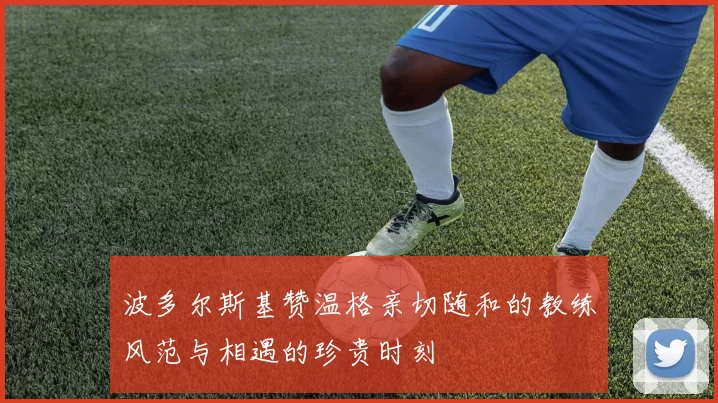 波多尔斯基赞温格亲切随和的教练风范与相遇的珍贵时刻