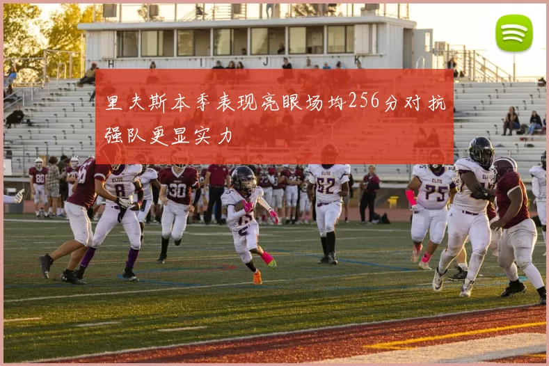 里夫斯本季表现亮眼场均256分对抗强队更显实力