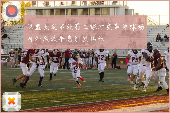 联盟决定不处罚三球冲突事件球场内外风波平息引发热议