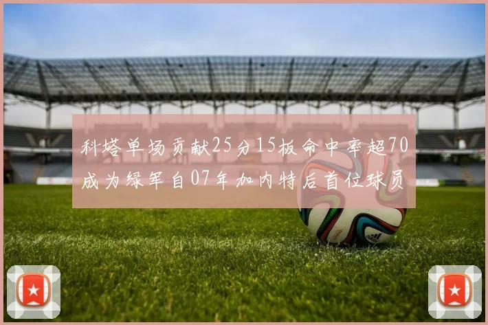 科塔单场贡献25分15板命中率超70成为绿军自07年加内特后首位球员