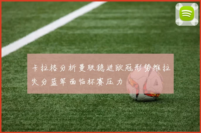 卡拉格分析曼联稳进欧冠形势维拉失分蓝军面临杯赛压力