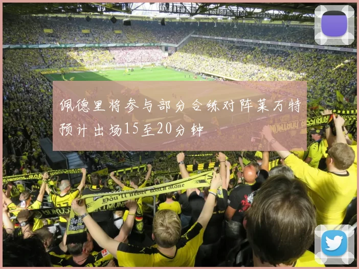 佩德里将参与部分合练对阵莱万特预计出场15至20分钟